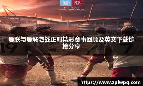 曼联与曼城激战正酣精彩赛事回顾及英文下载链接分享