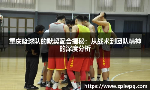重庆篮球队的默契配合揭秘：从战术到团队精神的深度分析