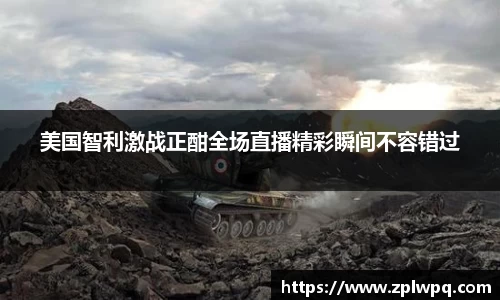 美国智利激战正酣全场直播精彩瞬间不容错过