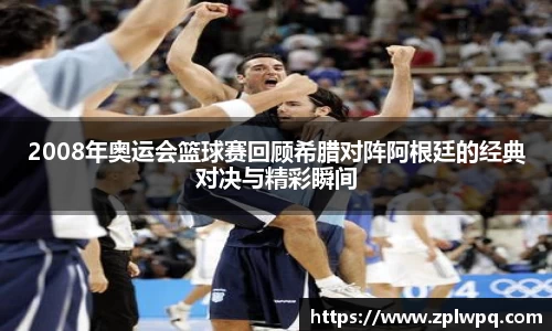 2008年奥运会篮球赛回顾希腊对阵阿根廷的经典对决与精彩瞬间